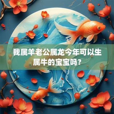 我属羊老公属龙今年可以生属牛的宝宝吗？