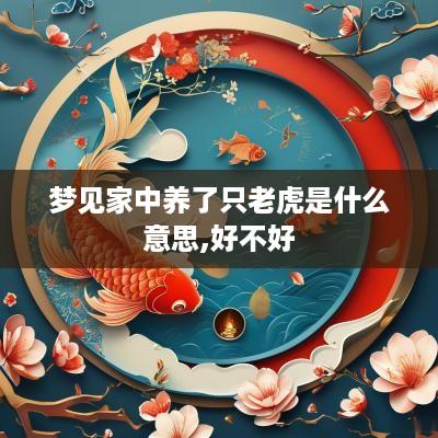 梦见家中养了只老虎是什么意思,好不好