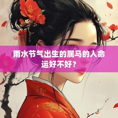 雨水节气出生的属马的人命运好不好？