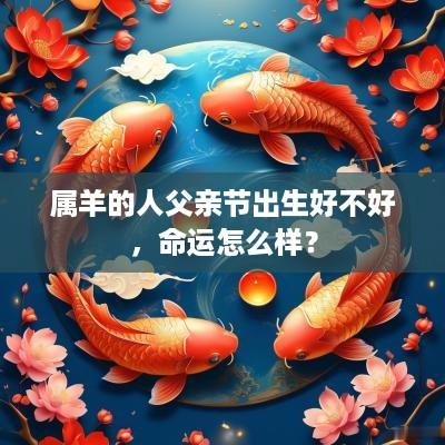 属羊的人父亲节出生好不好，命运怎么样？