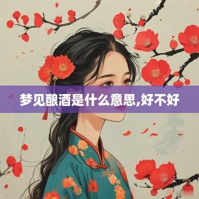 梦见酿酒是什么意思,好不好