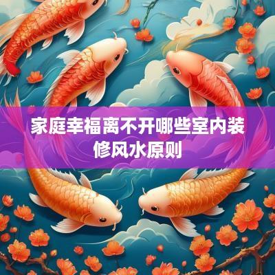 家庭幸福离不开哪些室内装修风水原则