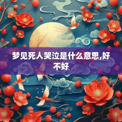 梦见死人哭泣是什么意思,好不好