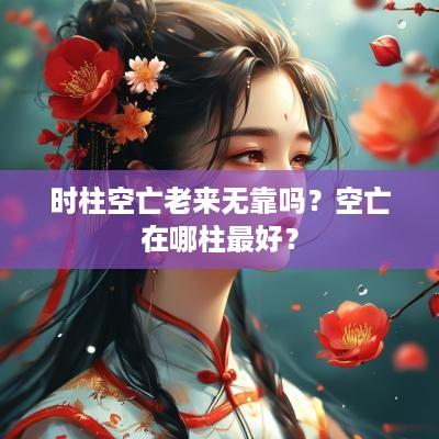 时柱空亡老来无靠吗？空亡在哪柱最好？