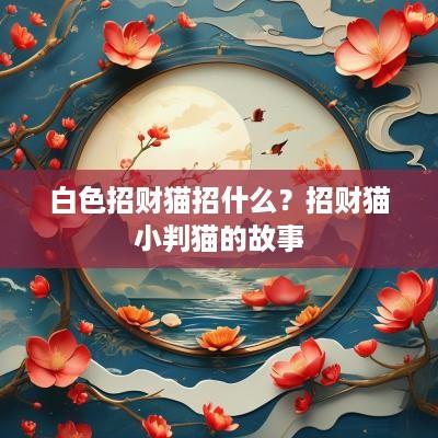 白色招财猫招什么？招财猫小判猫的故事