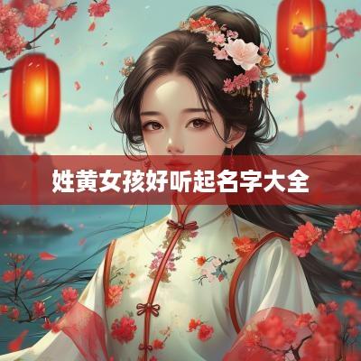 姓黄女孩好听起名字大全