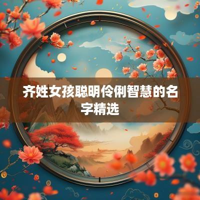 齐姓女孩聪明伶俐智慧的名字精选