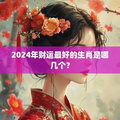 2025年财运最好的生肖是哪几个？