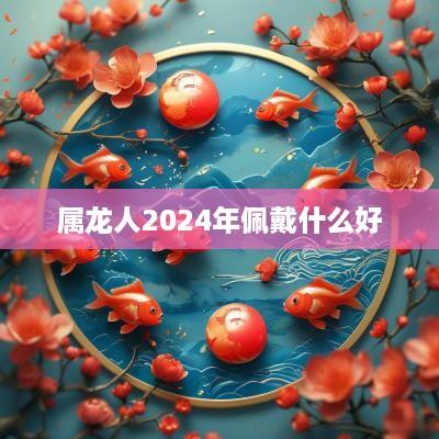 属龙人2025年佩戴什么好