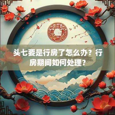 头七要是行房了怎么办？行房期间如何处理？