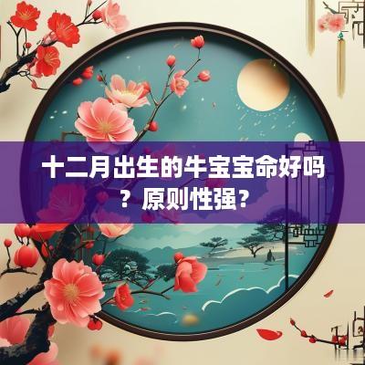 十二月出生的牛宝宝命好吗？原则性强？