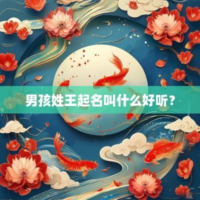 男孩姓王起名叫什么好听？