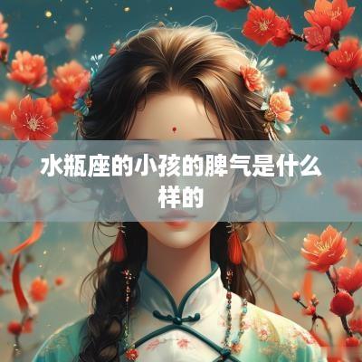水瓶座的小孩的脾气是什么样的