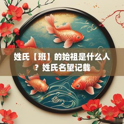 姓氏【班】的始祖是什么人？姓氏名望记载