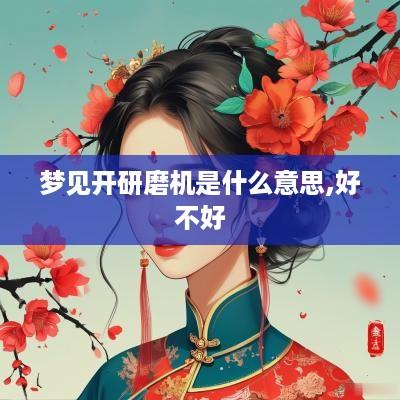 梦见开研磨机是什么意思,好不好