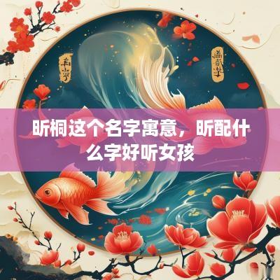 昕桐这个名字寓意，昕配什么字好听女孩