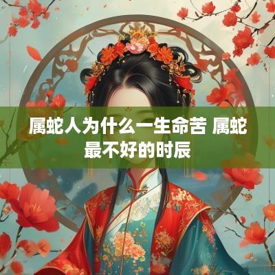 属蛇人为什么一生命苦 属蛇最不好的时辰