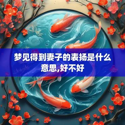 梦见得到妻子的表扬是什么意思,好不好