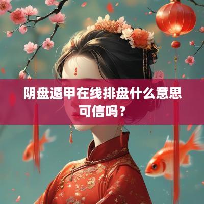 阴盘遁甲在线排盘什么意思可信吗？