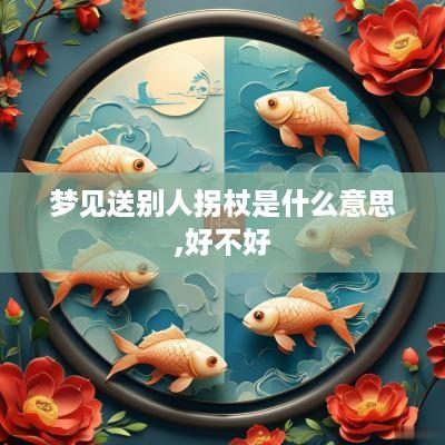梦见送别人拐杖是什么意思,好不好