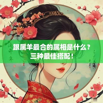 跟属羊最合的属相是什么？三种最佳搭配！