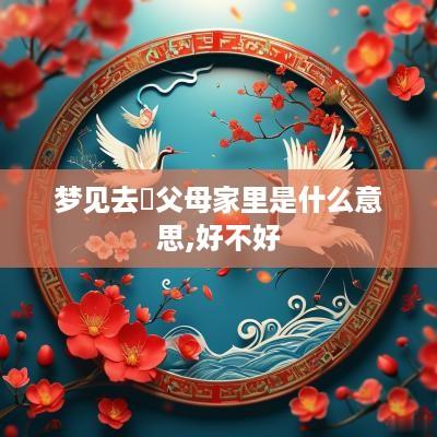 梦见去袓父母家里是什么意思,好不好