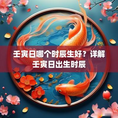 壬寅日哪个时辰生好？详解壬寅日出生时辰