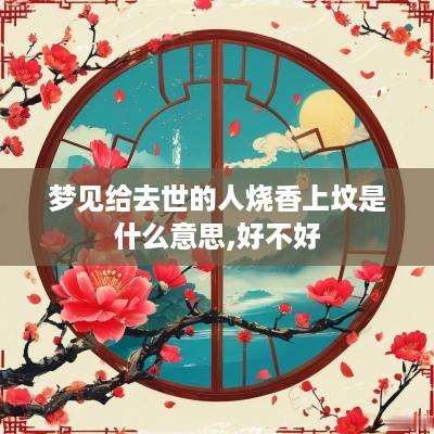 梦见给去世的人烧香上坟是什么意思,好不好
