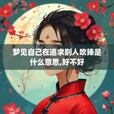 梦见自己在追求别人吹捧是什么意思,好不好