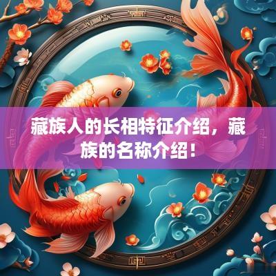藏族人的长相特征介绍，藏族的名称介绍！