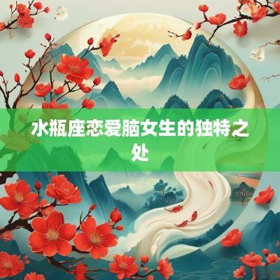 水瓶座恋爱脑女生的独特之处