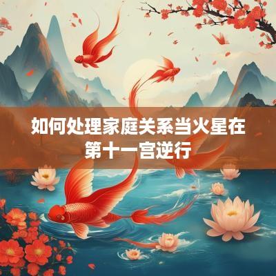 如何处理家庭关系当火星在第十一宫逆行