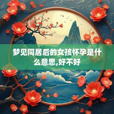 梦见同居后的女孩怀孕是什么意思,好不好