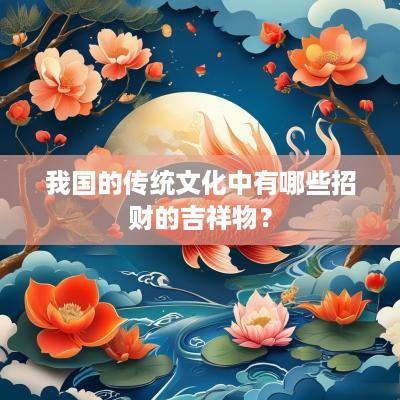 我国的传统文化中有哪些招财的吉祥物？