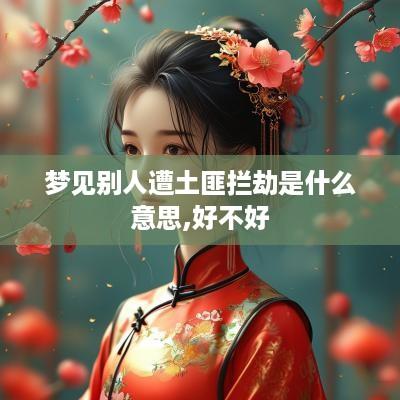 梦见别人遭土匪拦劫是什么意思,好不好