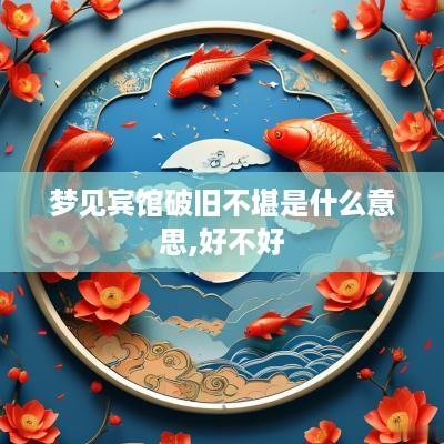 梦见宾馆破旧不堪是什么意思,好不好