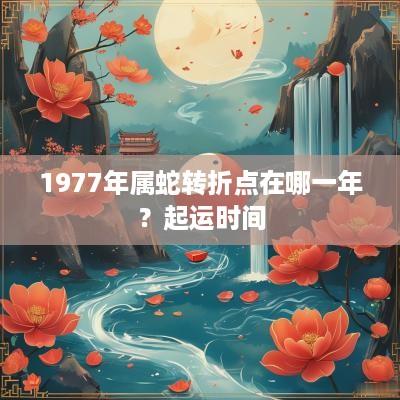 1977年属蛇转折点在哪一年？起运时间