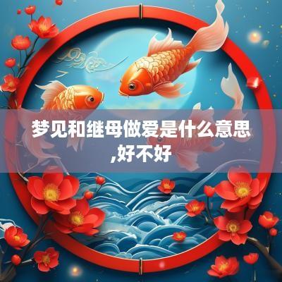 梦见和继母做爱是什么意思,好不好