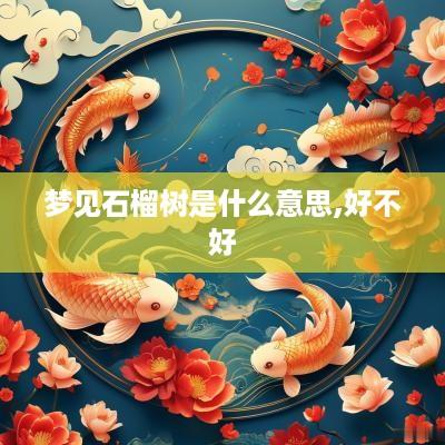 梦见石榴树是什么意思,好不好