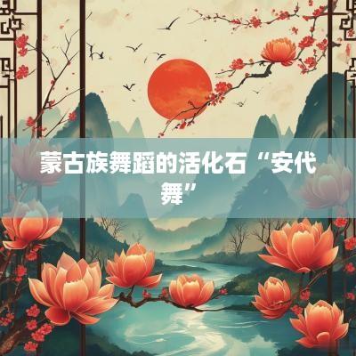 蒙古族舞蹈的活化石“安代舞”