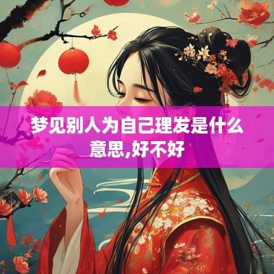 梦见别人为自己理发是什么意思,好不好