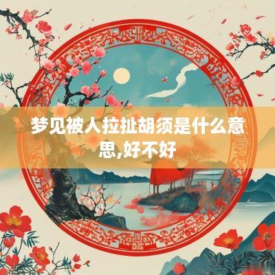 梦见被人拉扯胡须是什么意思,好不好