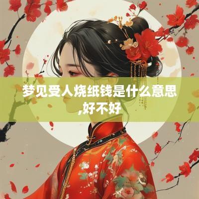 梦见受人烧纸钱是什么意思,好不好