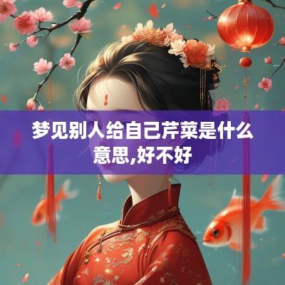 梦见别人给自己芹菜是什么意思,好不好