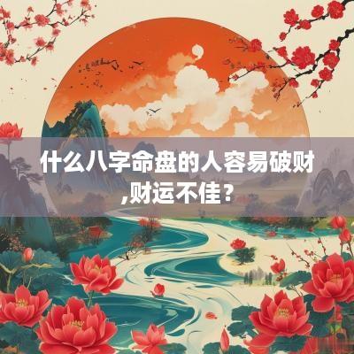 什么八字命盘的人容易破财,财运不佳？