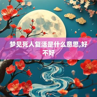 梦见死人复活是什么意思,好不好