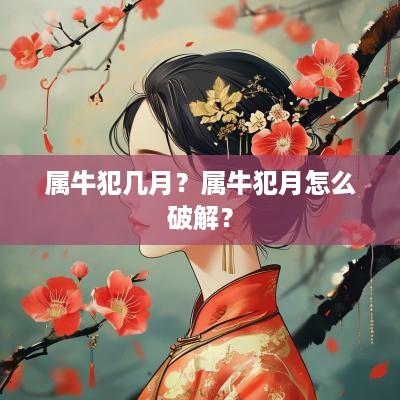 属牛犯几月？属牛犯月怎么破解？