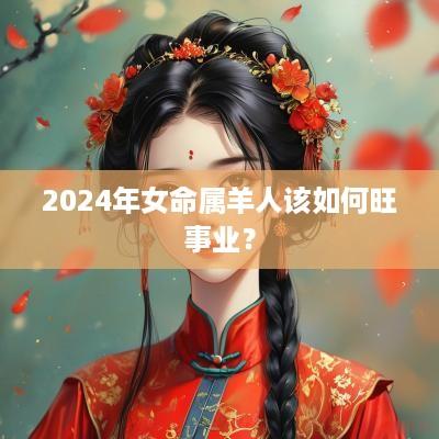 2025年女命属羊人该如何旺事业？