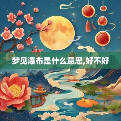 梦见瀑布是什么意思,好不好