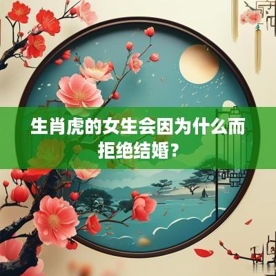 生肖虎的女生会因为什么而拒绝结婚？